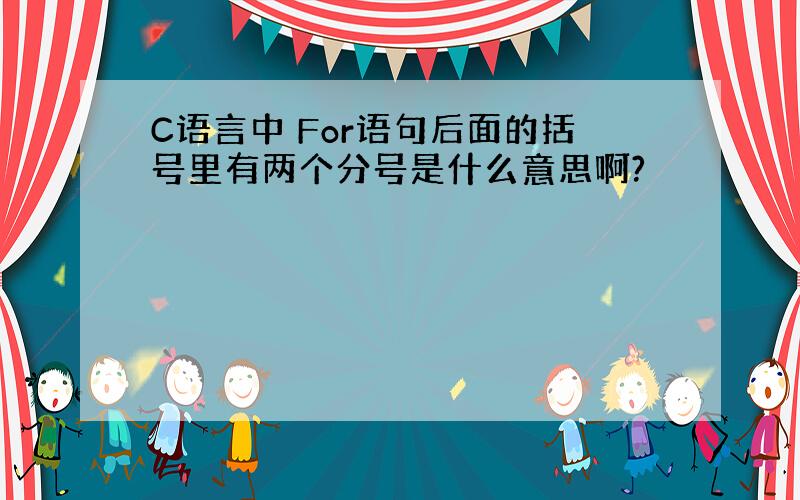 C语言中 For语句后面的括号里有两个分号是什么意思啊?