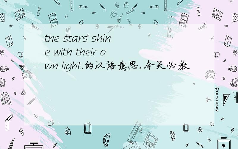 the stars shine with their own light.的汉语意思,今天必教