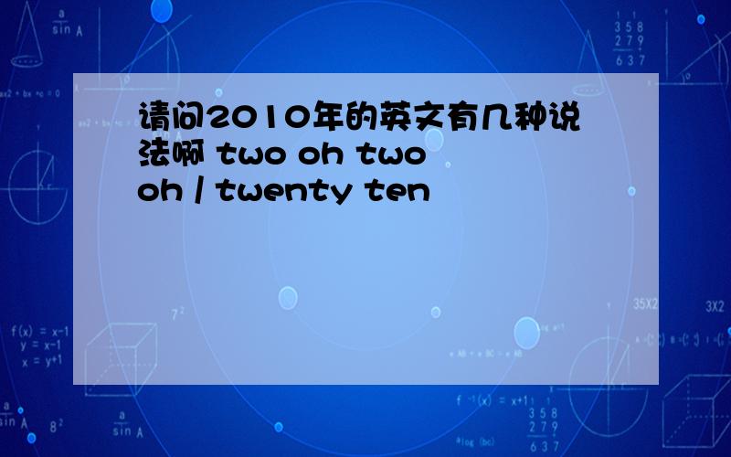 请问2010年的英文有几种说法啊 two oh two oh / twenty ten