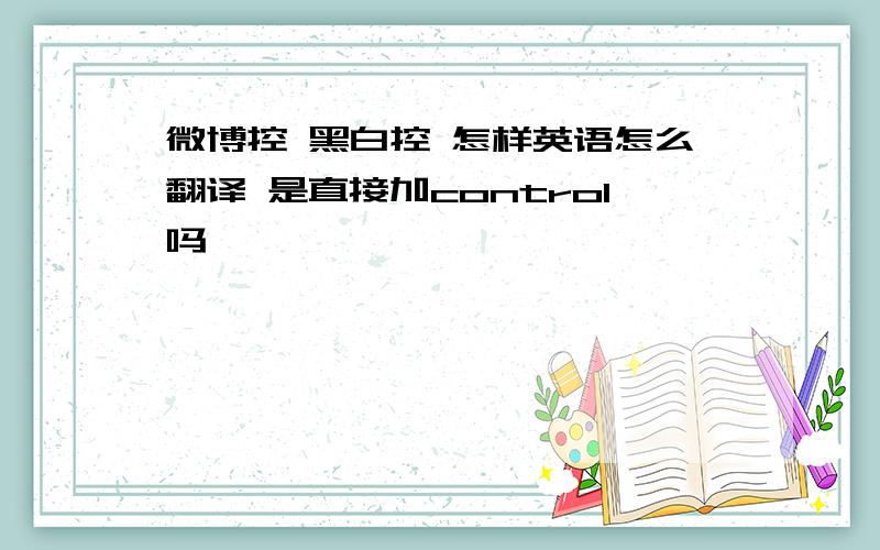 微博控 黑白控 怎样英语怎么翻译 是直接加control吗