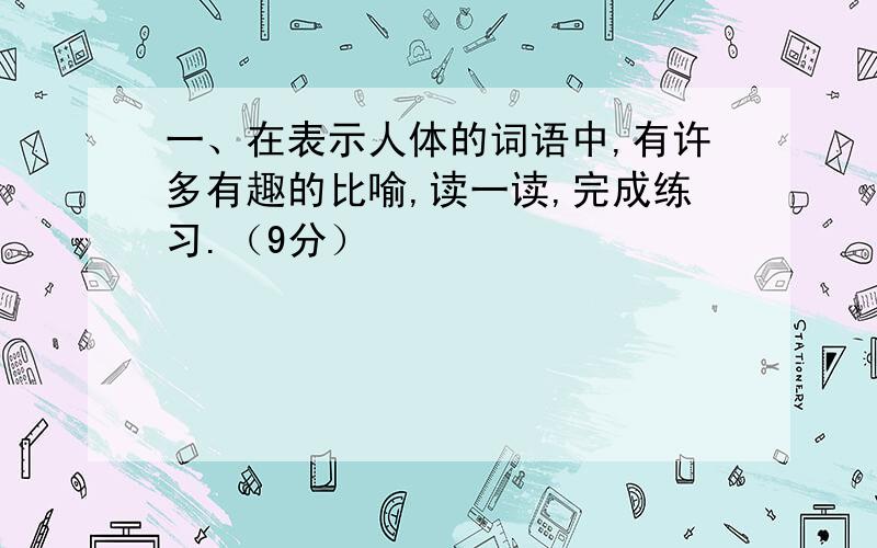 一、在表示人体的词语中,有许多有趣的比喻,读一读,完成练习.（9分）