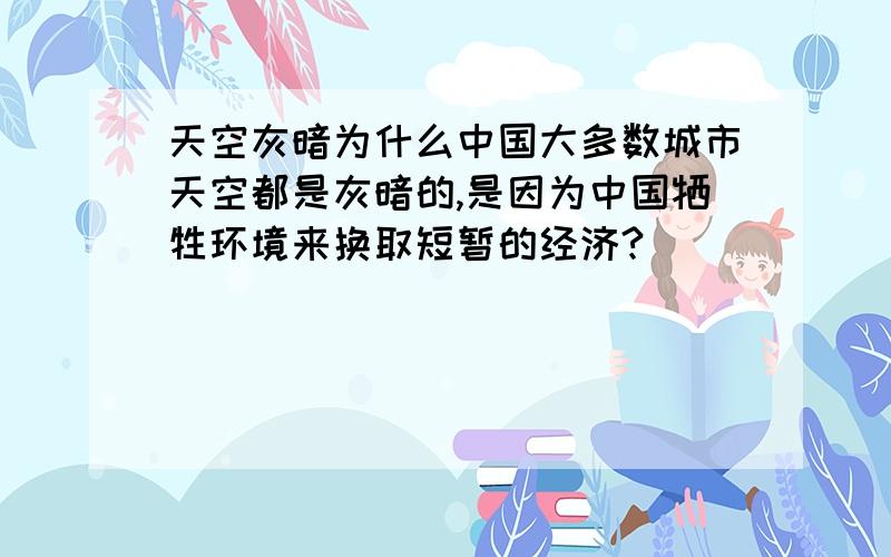 天空灰暗为什么中国大多数城市天空都是灰暗的,是因为中国牺牲环境来换取短暂的经济?