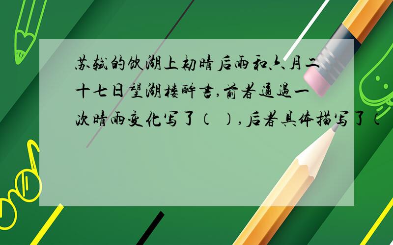 苏轼的饮湖上初晴后雨和六月二十七日望湖楼醉书,前者通过一次晴雨变化写了（ ）,后者具体描写了（ ）