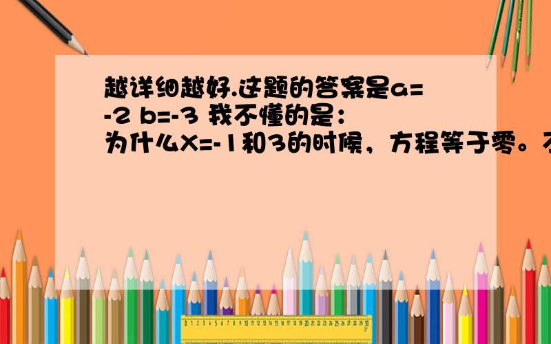 越详细越好.这题的答案是a=-2 b=-3 我不懂的是：为什么X=-1和3的时候，方程等于零。不知道为什么不等式方程可以