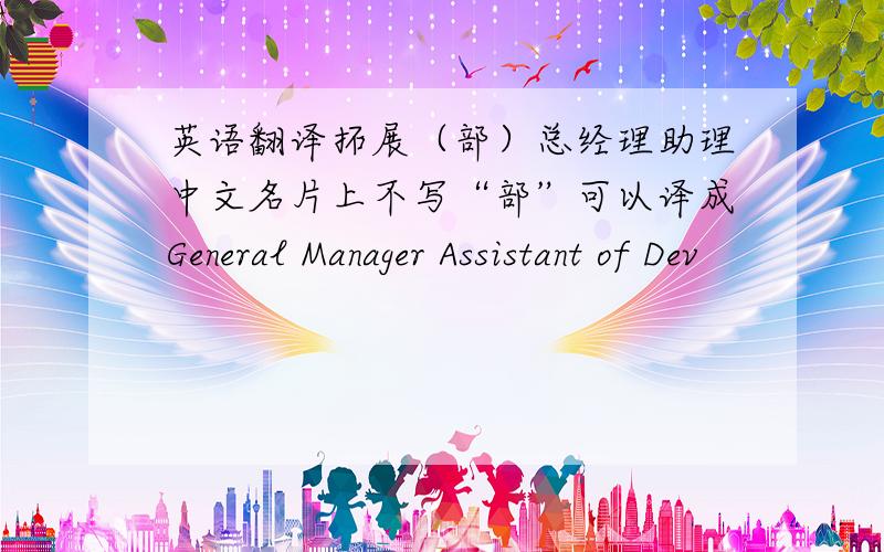 英语翻译拓展（部）总经理助理中文名片上不写“部”可以译成General Manager Assistant of Dev