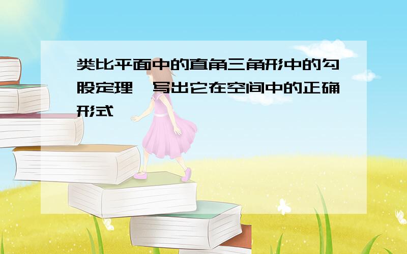 类比平面中的直角三角形中的勾股定理,写出它在空间中的正确形式