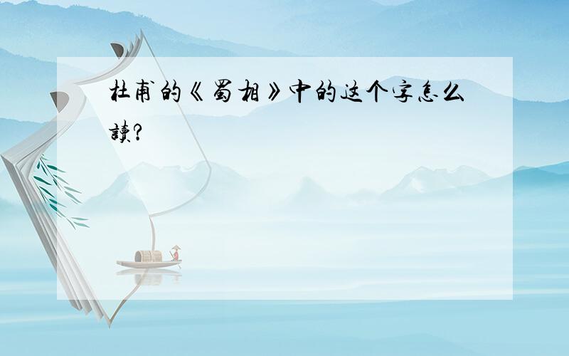 杜甫的《蜀相》中的这个字怎么读?