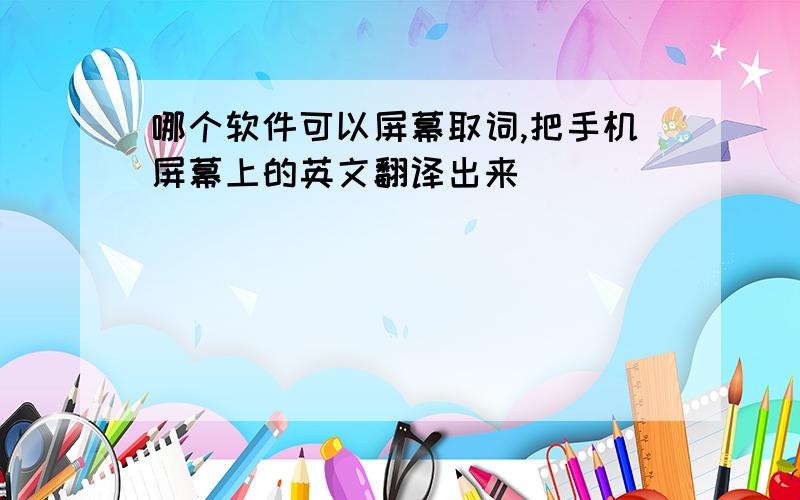 哪个软件可以屏幕取词,把手机屏幕上的英文翻译出来