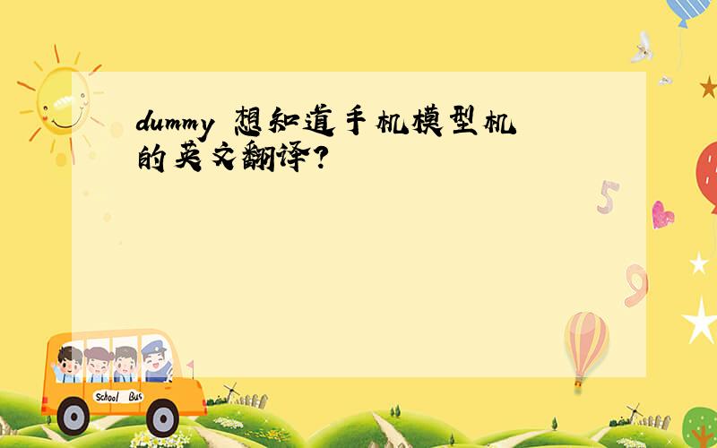 dummy 想知道手机模型机的英文翻译?