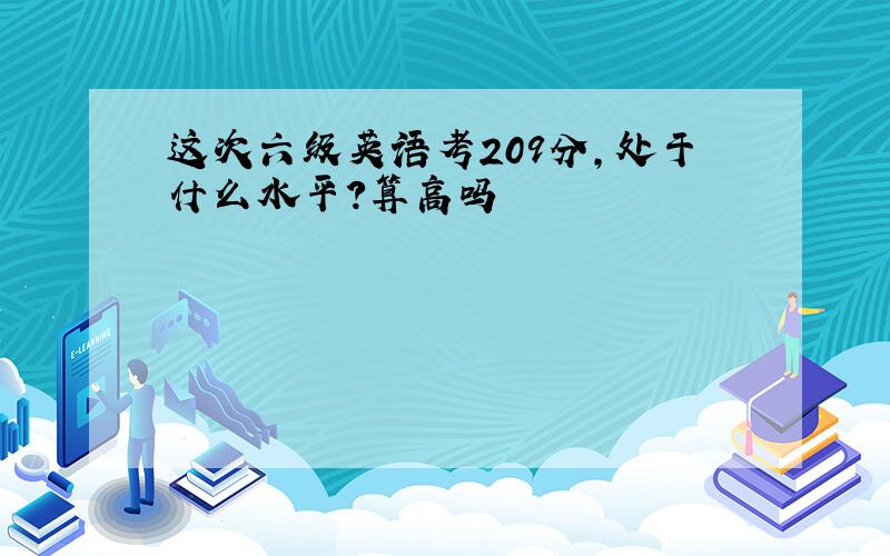 这次六级英语考209分,处于什么水平?算高吗