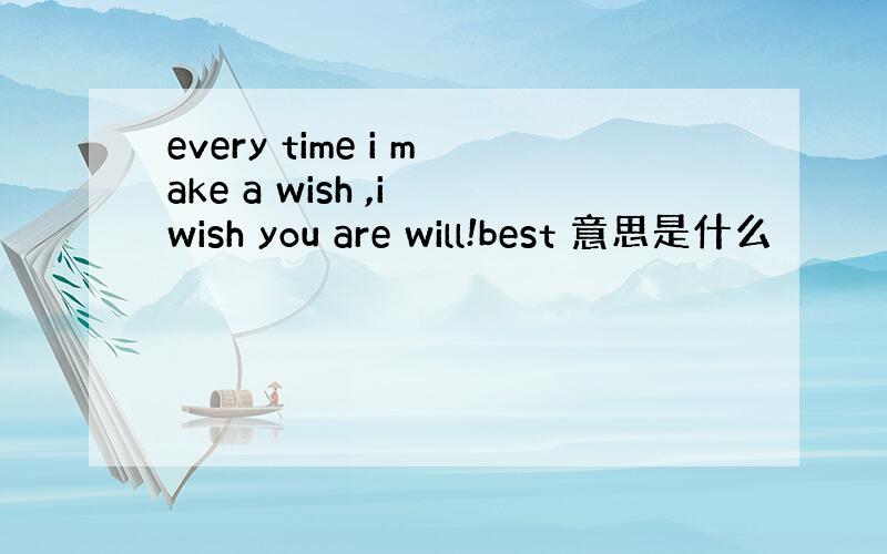 every time i make a wish ,i wish you are will!best 意思是什么