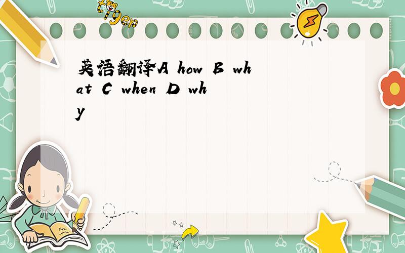 英语翻译A how B what C when D why