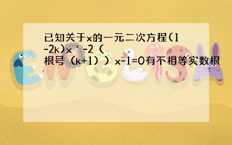 已知关于x的一元二次方程(1-2k)x²-2（根号（k+1））x-1=0有不相等实数根