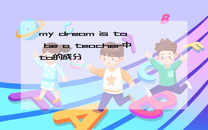 my dream is to be a teacher中to的成分