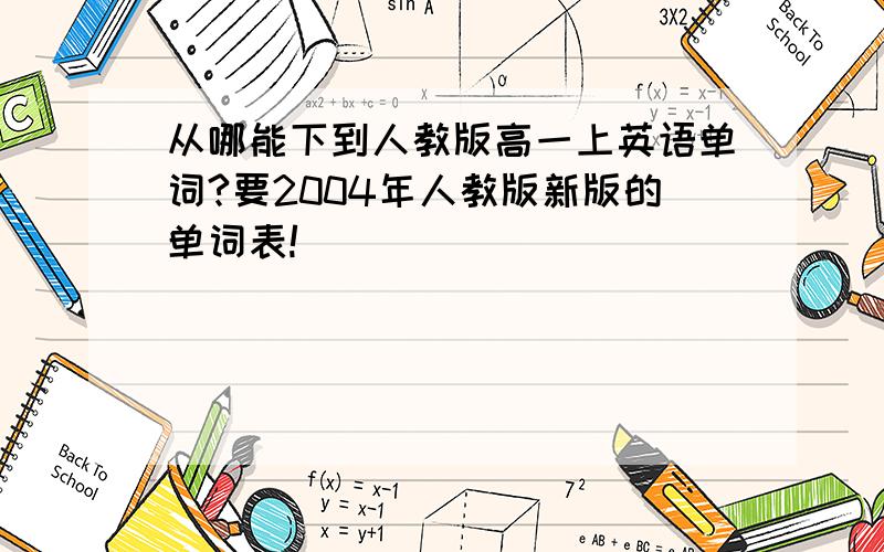 从哪能下到人教版高一上英语单词?要2004年人教版新版的单词表!