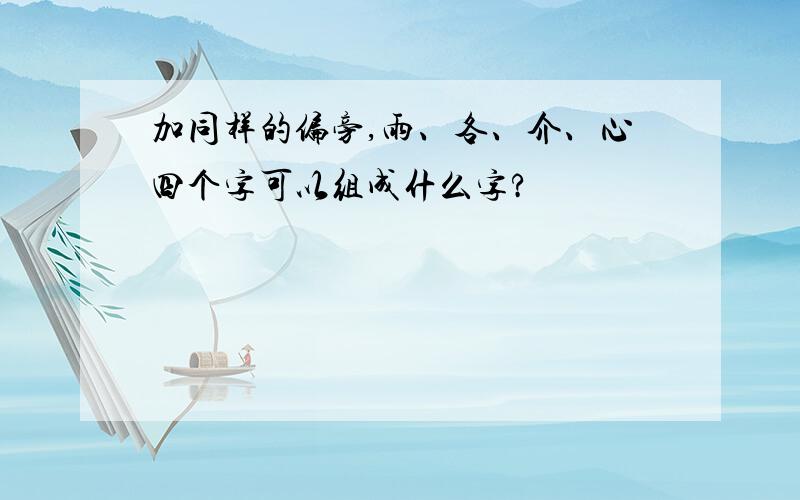 加同样的偏旁,雨、各、介、心四个字可以组成什么字?