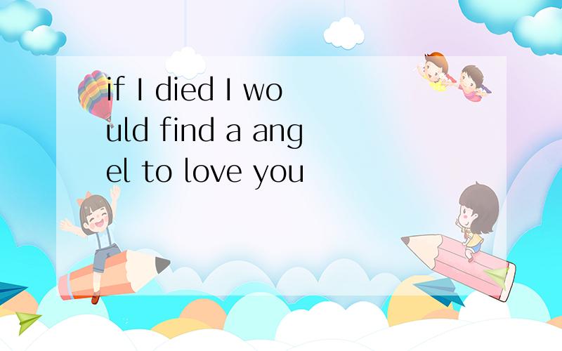 if I died I would find a angel to love you