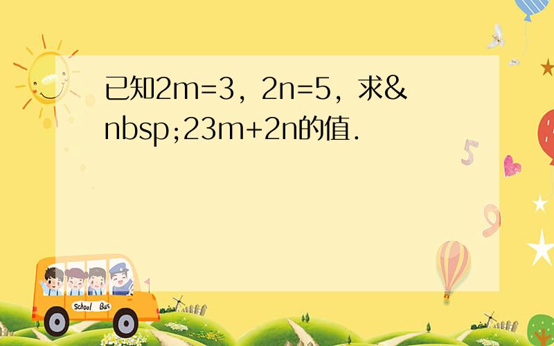 已知2m=3，2n=5，求 23m+2n的值．