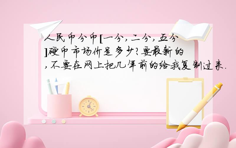 人民币分币[一分,二分,五分]硬币市场价是多少?要最新的,不要在网上把几年前的给我复制过来.