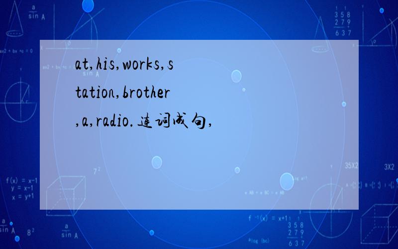 at,his,works,station,brother,a,radio.连词成句,