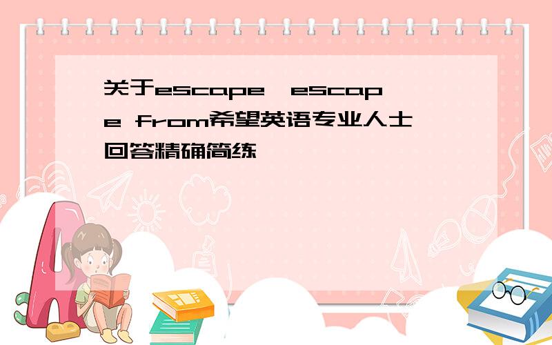 关于escape,escape from希望英语专业人士回答精确简练