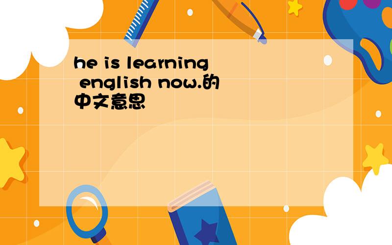 he is learning english now.的中文意思