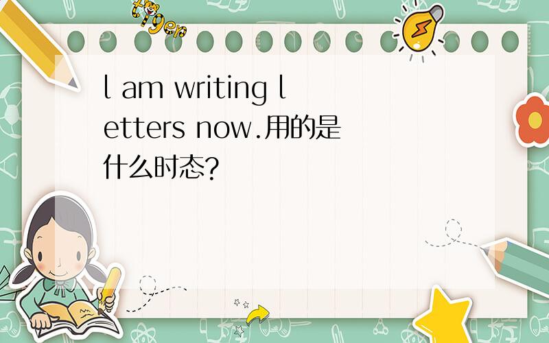 l am writing letters now.用的是什么时态?