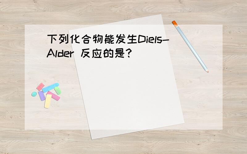 下列化合物能发生Diels-Alder 反应的是?