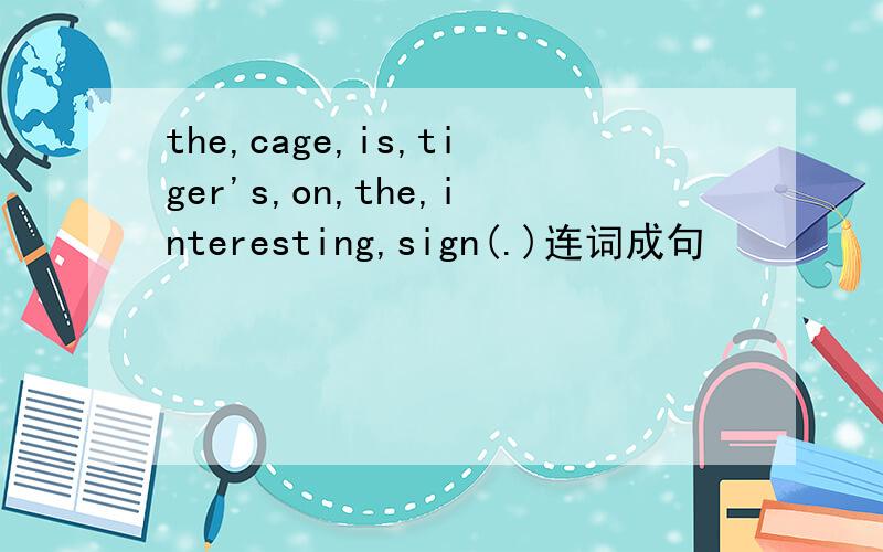 the,cage,is,tiger's,on,the,interesting,sign(.)连词成句