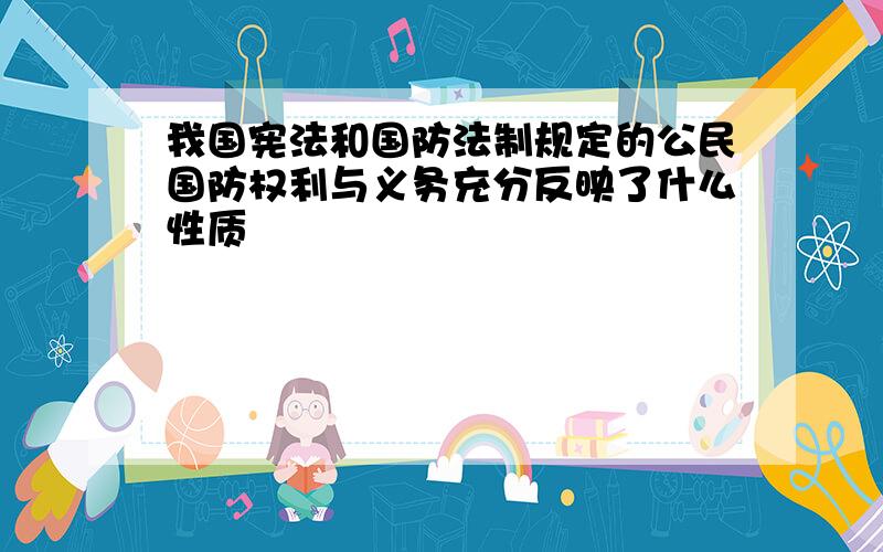 我国宪法和国防法制规定的公民国防权利与义务充分反映了什么性质