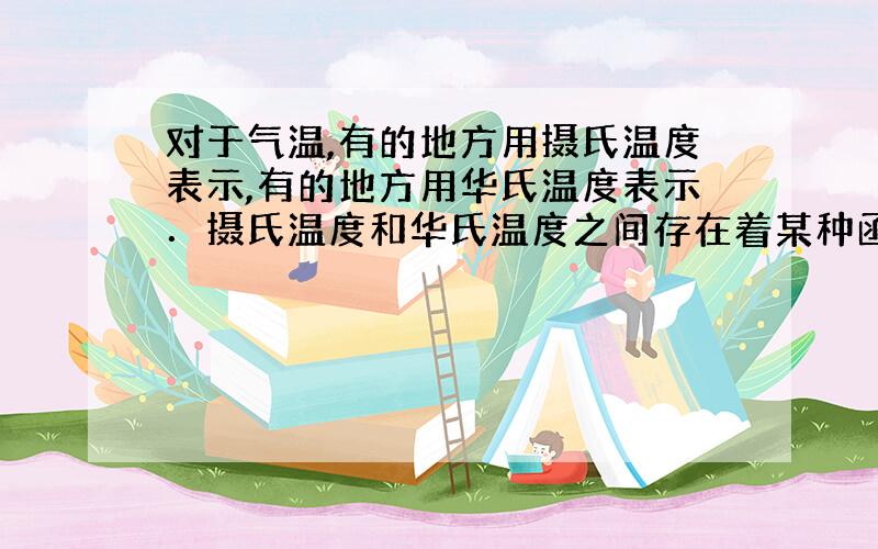 对于气温,有的地方用摄氏温度表示,有的地方用华氏温度表示．摄氏温度和华氏温度之间存在着某种函数关系,从温度计上可以看出摄