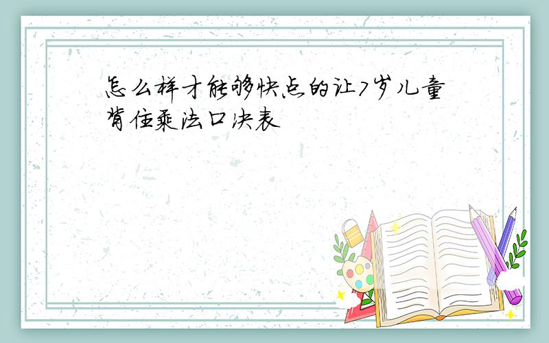 怎么样才能够快点的让7岁儿童背住乘法口决表