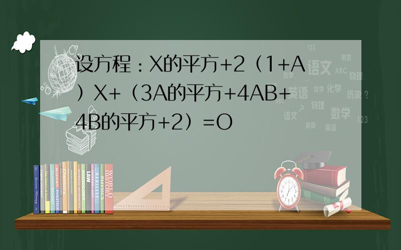 设方程：X的平方+2（1+A）X+（3A的平方+4AB+4B的平方+2）=O