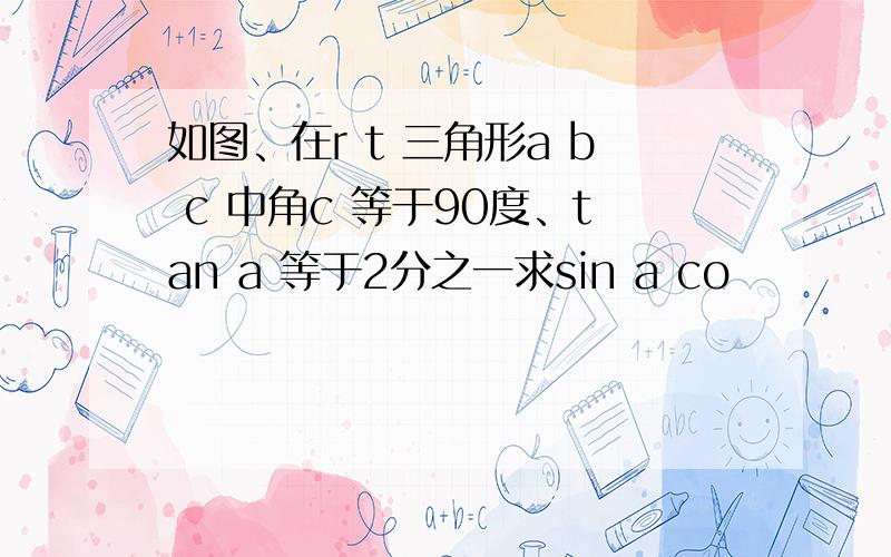 如图、在r t 三角形a b c 中角c 等于90度、tan a 等于2分之一求sin a co