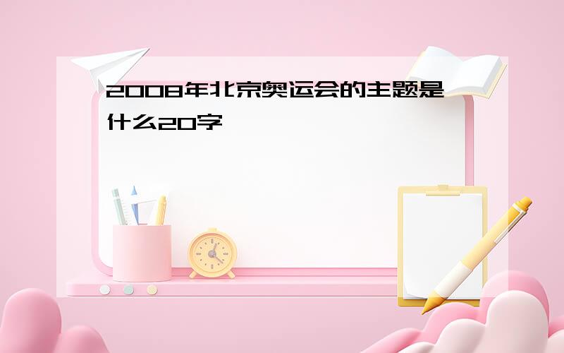 2008年北京奥运会的主题是什么20字