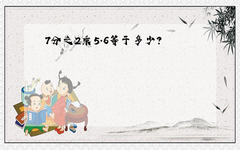 7分之2乘5.6等于多少?