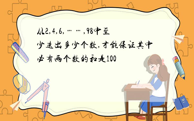 从2,4,6,……,98中至少选出多少个数,才能保证其中必有两个数的和是100