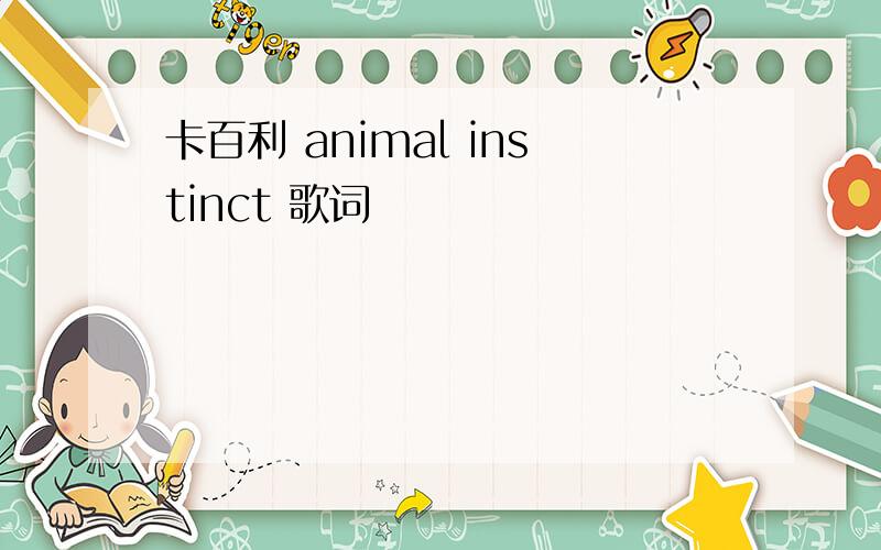 卡百利 animal instinct 歌词