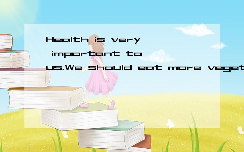 Health is very important to us.We should eat more vegetables