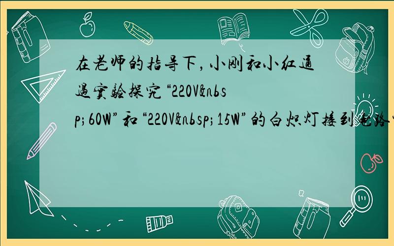 在老师的指导下，小刚和小红通过实验探究“220V 60W”和“220V 15W”的白炽灯接到电路中哪