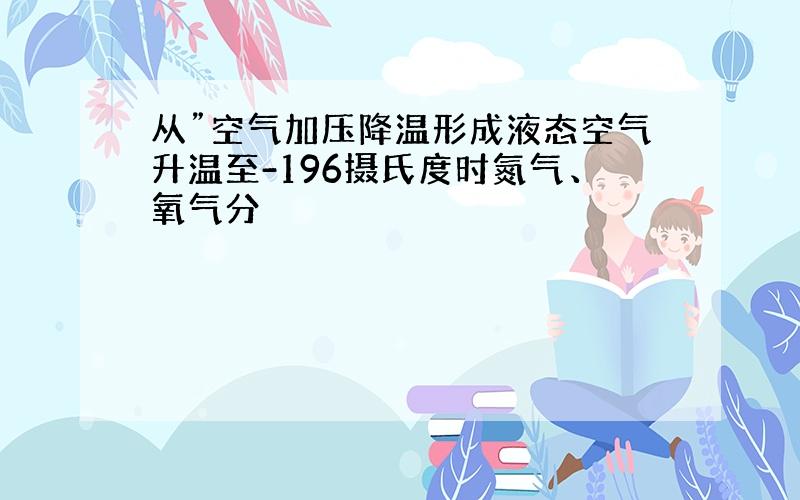 从”空气加压降温形成液态空气升温至-196摄氏度时氮气、氧气分��