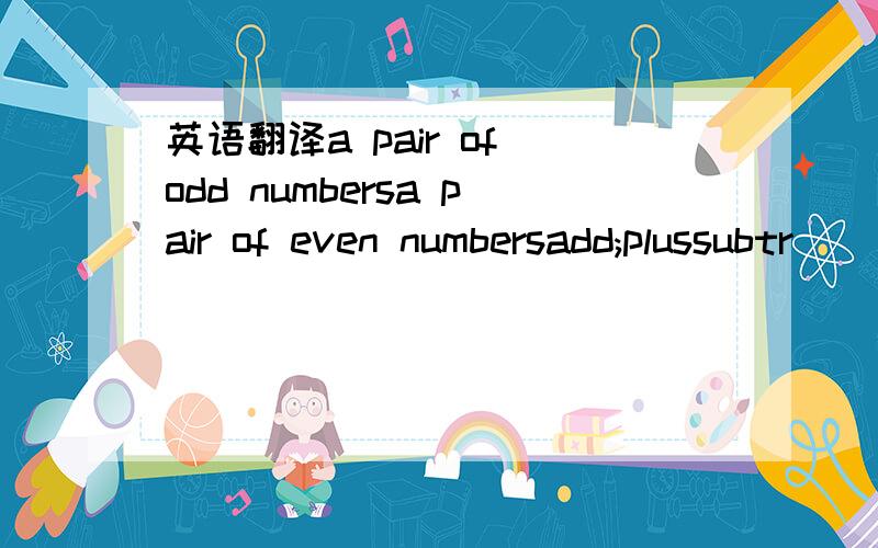 英语翻译a pair of odd numbersa pair of even numbersadd;plussubtr