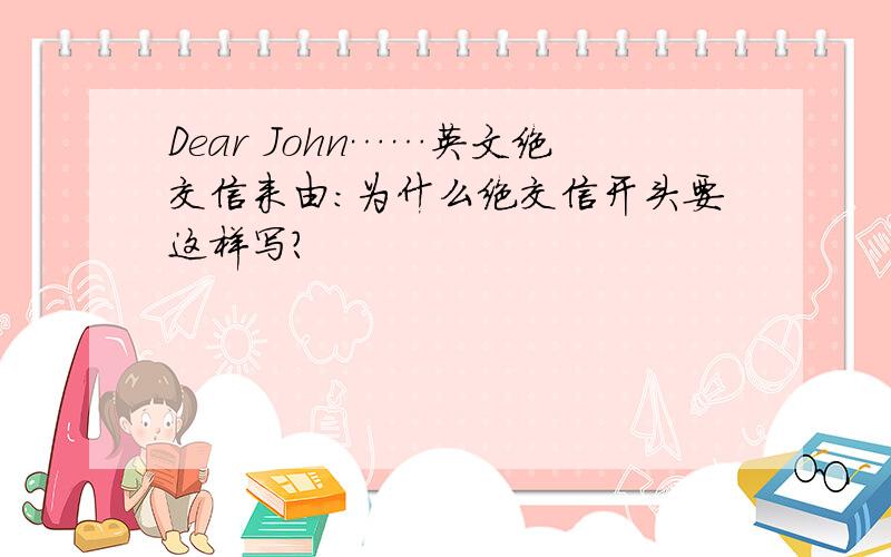 Dear John……英文绝交信来由：为什么绝交信开头要这样写?