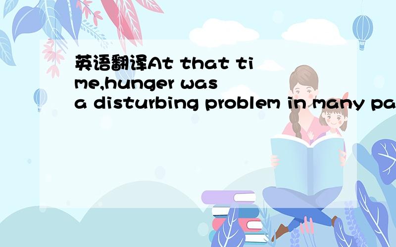 英语翻译At that time,hunger was a disturbing problem in many par