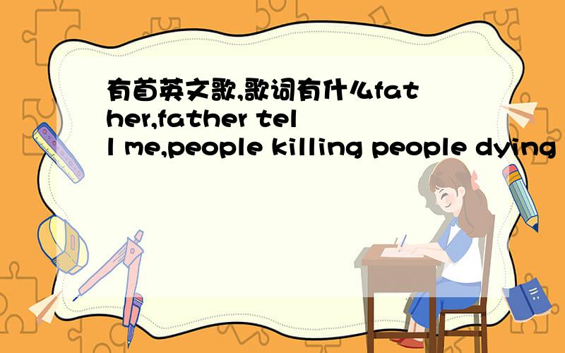 有首英文歌,歌词有什么father,father tell me,people killing people dying