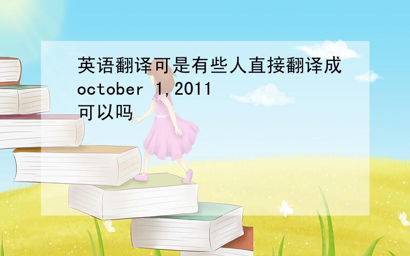 英语翻译可是有些人直接翻译成october 1,2011可以吗