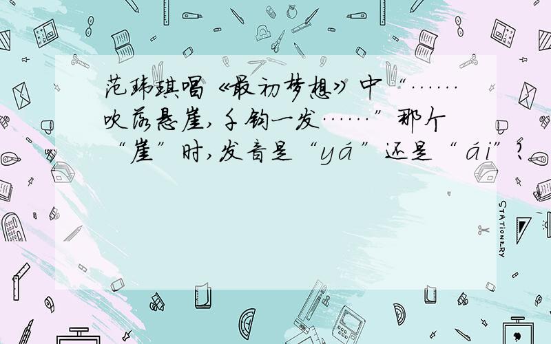 范玮琪唱《最初梦想》中“……吹落悬崖,千钧一发……”那个“崖”时,发音是“yá”还是“ái”?