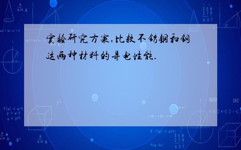 实验研究方案,比较不锈钢和铜这两种材料的导电性能.