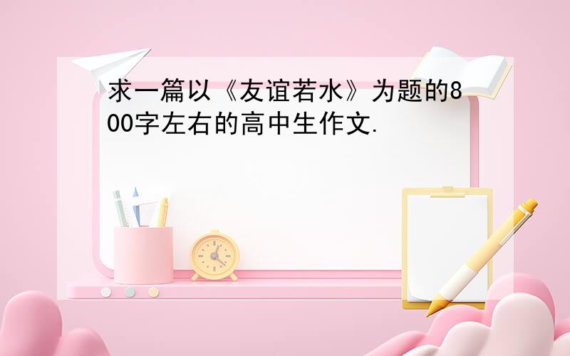 求一篇以《友谊若水》为题的800字左右的高中生作文.