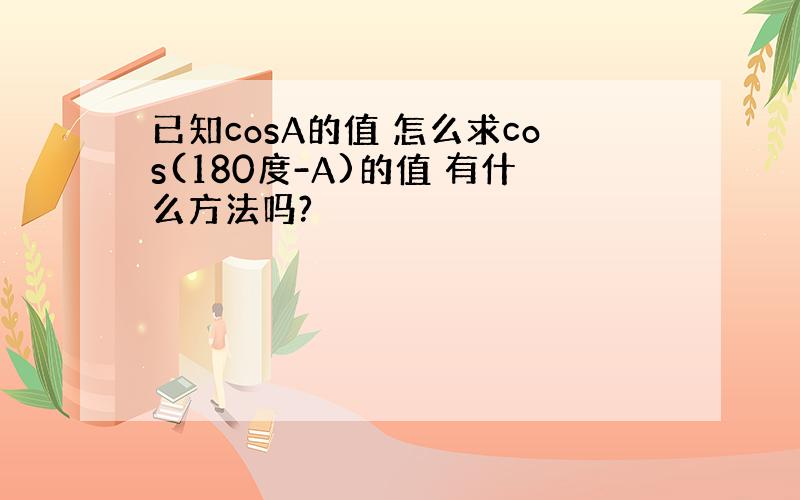 已知cosA的值 怎么求cos(180度-A)的值 有什么方法吗?